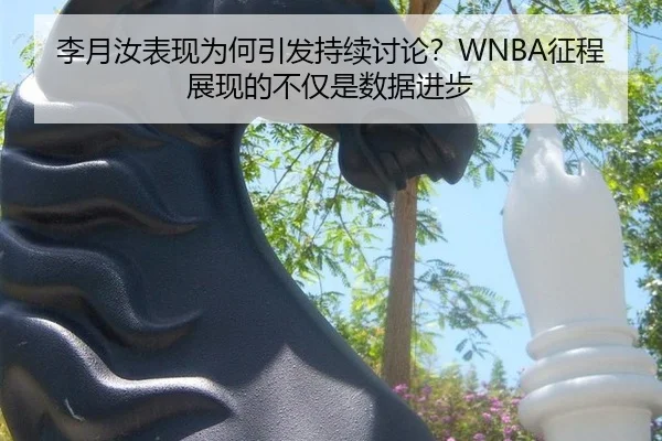 李月汝表现为何引发持续讨论？WNBA征程展现的不仅是数据进步